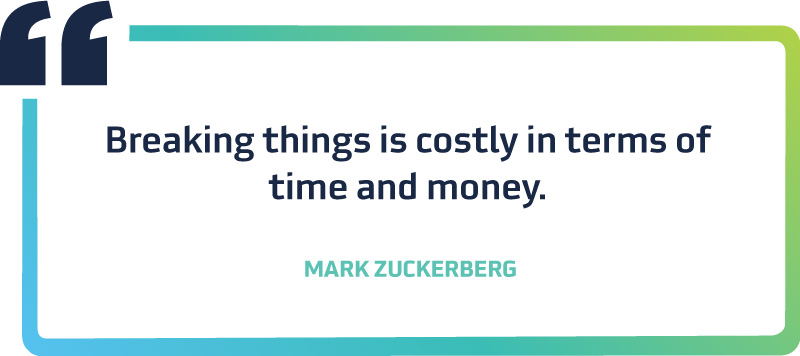 Breaking things is costly in terms of time and money.
